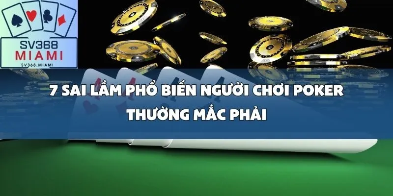7 sai lầm phổ biến người chơi Poker thường mắc phải